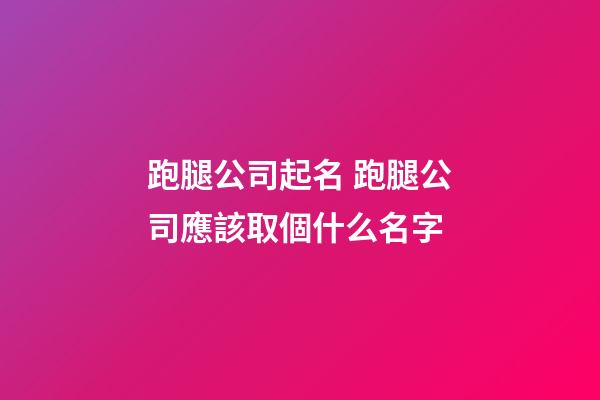 跑腿公司起名 跑腿公司應該取個什么名字-第1張-公司起名-玄機派